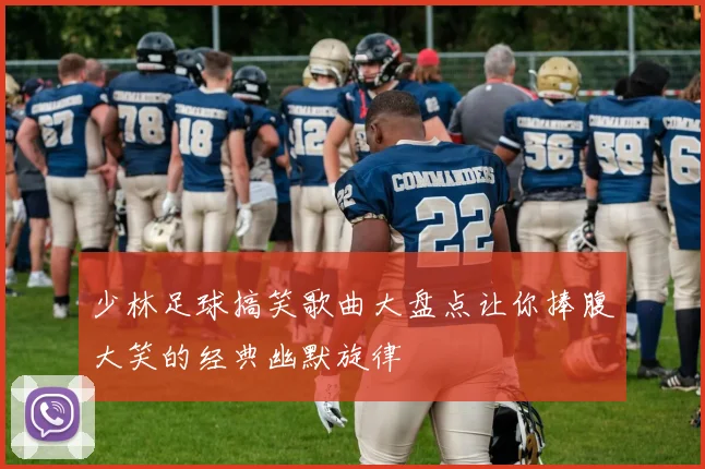 少林足球搞笑歌曲大盘点让你捧腹大笑的经典幽默旋律